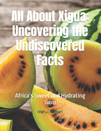 All About Xigua: Uncovering the Undiscovered Facts: Africa's Sweet and Hydrating Gem