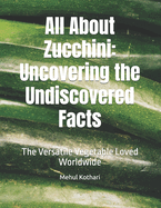 All About Zucchini: Uncovering the Undiscovered Facts: The Versatile Vegetable Loved Worldwide