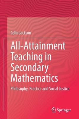 All-Attainment Teaching in Secondary Mathematics: Philosophy, Practice and Social Justice - Jackson, Colin