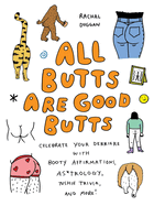 All Butts Are Good Butts: Celebrate Your Derriere with Booty Affirmations, As*trology, Tushie Trivia, and More