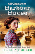 All Change at Harbour House: A tale of love in the darkest of times by Fenella J. Miller