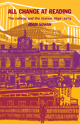 All Change at Reading: The Railway and the Station - Sowan, Adam