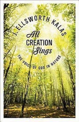 All Creation Sings: The Voice of God in Nature - Kalas, J Ellsworth
