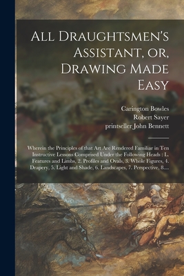 All Draughtsmen's Assistant, or, Drawing Made Easy: Wherein the Principles of That Art Are Rendered Familiar in Ten Instructive Lessons Comprised Under the Following Heads: L. Features and Limbs, 2. Profiles and Ovals, 3. Whole Figures, 4. Drapery, ... - Bowles, Carington 1724-1793, and Sayer, Robert 1725-1794, and Bennett, John Printseller (Creator)