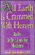 All Earth is Crammed with Heaven: Daily Reflections for Mothers - Van Balen Holt, Mary