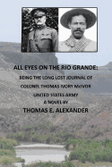 All Eyes on the Rio Grande: Being the Long Lost Journal of Colonel Thomas Ivory McIvor United States Army