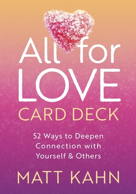 All for Love Card Deck: 52 Ways to Deepen Connection with Yourself and Others - Kahn, Matt