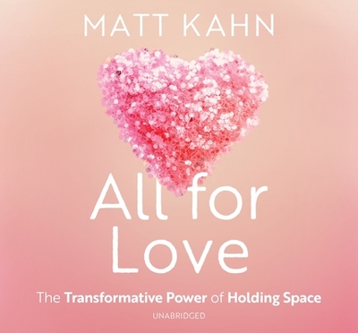 All for Love: The Transformative Power of Holding Space - Kahn, Matt