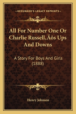 All for Number One or Charlie Russell's Ups and Downs: A Story for Boys and Girls (1888) - Johnson, Henry