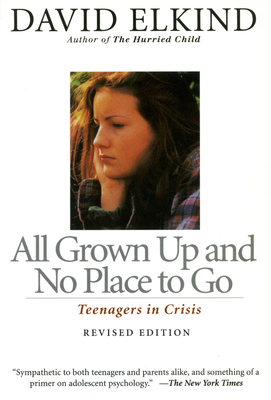 All Grown Up and No Place to Go: Teenagers in Crisis - Elkind, David