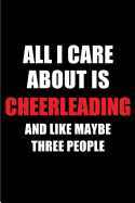 All I Care about Is Cheerleading and Like Maybe Three People: Blank Lined 6x9 Cheerleading Passion and Hobby Journal/Notebooks for Passionate People or as Gift for the Ones Who Eat, Sleep and Live It Forever.