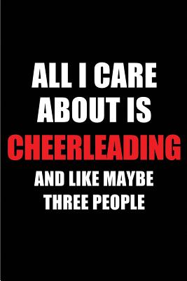 All I Care about Is Cheerleading and Like Maybe Three People: Blank Lined 6x9 Cheerleading Passion and Hobby Journal/Notebooks for Passionate People or as Gift for the Ones Who Eat, Sleep and Live It Forever. - Publications, Real Joy