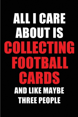 All I Care About is Collecting Football Cards and Like Maybe Three People: Blank Lined 6x9 Collecting Football Cards Passion and Hobby Journal/Notebooks for passionate people or as Gift for the ones who eat, sleep and live it forever. - Publications, Real Joy