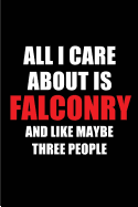 All I Care about Is Falconry and Like Maybe Three People: Blank Lined 6x9 Falconry Passion and Hobby Journal/Notebooks for Passionate People or as Gift for the Ones Who Eat, Sleep and Live It Forever.