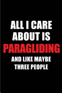 All I Care about Is Paragliding and Like Maybe Three People: Blank Lined 6x9 Paragliding Passion and Hobby Journal/Notebooks for Passionate People or as Gift for the Ones Who Eat, Sleep and Live It Forever.