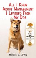 All I Know about Management I Learned from My Dog: The Real Story of Angel, a Rescued Golden Retriever, Who Inspired the New Four Golden Rules of Management
