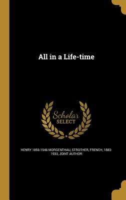 All in a Life-time - Morgenthau, Henry 1856-1946, and Strother, French 1883-1933 (Creator)