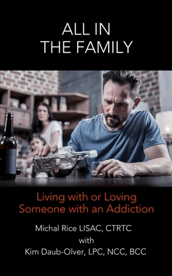 All in the Family: Living with or Loving Someone with an Addiction - Daub-Olver Lcpc, Kim, and Rice Lisac, Michael