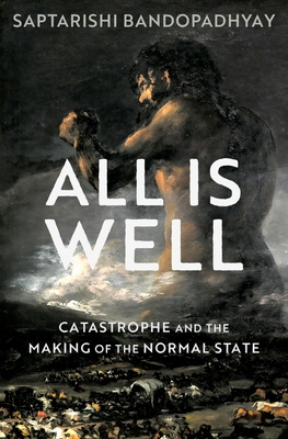 All Is Well: Catastrophe and the Making of the Normal State - Bandopadhyay, Saptarishi