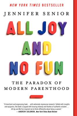 All Joy and No Fun: The Paradox of Modern Parenthood - Senior, Jennifer