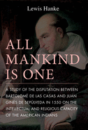 All Mankind Is One: A Study of the Disputation Between Bartolom de Las Casas and Juan Gins de Seplveda in 1550 on the Intellectual and Religious Capacity of the American Indian