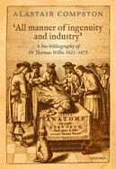 'All manner of ingenuity and industry': A bio-bibliography of Thomas Willis 1621 - 1675