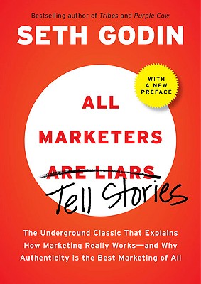 All Marketers Are Liars: The Underground Classic That Explains How Marketing Really Works--And Why Authenticity Is the Best Marketing of All - Godin, Seth