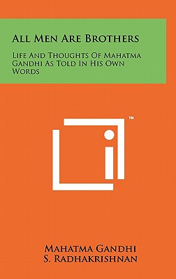 All Men Are Brothers: Life And Thoughts Of Mahatma Gandhi As Told In His Own Words - Gandhi, Mahatma, and Radhakrishnan, S (Introduction by)
