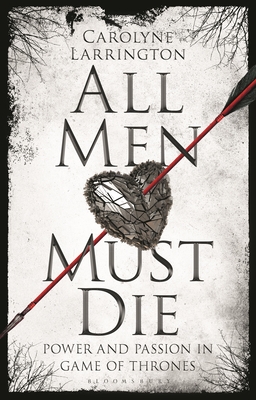 All Men Must Die: Power and Passion in Game of Thrones - Larrington, Carolyne