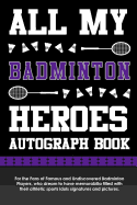 All My Badminton Heroes Autograph Book: For the Fans of Famous and Undiscovered Badminton Players, Who Dream to Have Memorabilia Filled with Their Athletic Sports Idols Signatures and Pictures.