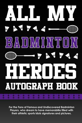 All My Badminton Heroes Autograph Book: For the Fans of Famous and Undiscovered Badminton Players, Who Dream to Have Memorabilia Filled with Their Athletic Sports Idols Signatures and Pictures. - Books, Eventful