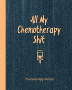 All My Chemotherapy Shit Chemotherapy Journal: Record Your Cancer Medical Treatment Cycle Charts For Side Effects & Appointments Diary Book Gift