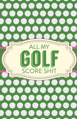 All My Golf Score Shit: Game Score Sheets Golf Stats Tracker Disc Golf Fairways From Tee To Green - Larson, Patricia
