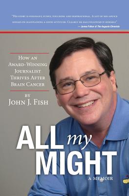 All my Might: How an Award-Winning Journalist Thrives After Brain Cancer - Fish, John J