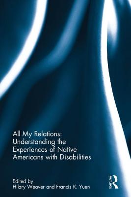 All My Relations: Understanding the Experiences of Native Americans with Disabilities - Weaver, Hilary (Editor), and Yuen, Francis K (Editor)