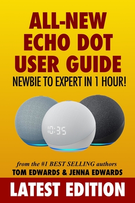 All-New Echo Dot User Guide: Newbie to Expert in 1 Hour!: The Echo Dot User Manual That Should Have Come In The Box - Edwards, Jenna, and Edwards, Tom