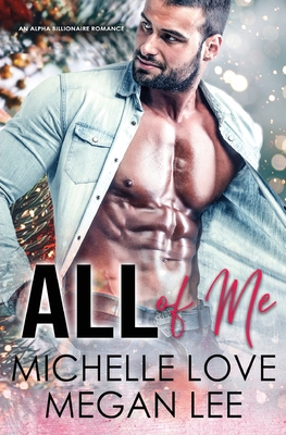 All of Me: An Alpha Billionaire Romance - Love, Michelle, and Lee, Megan