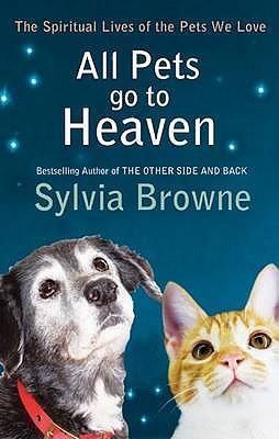 All Pets Go To Heaven: The spiritual lives of the animals we love - Browne, Sylvia