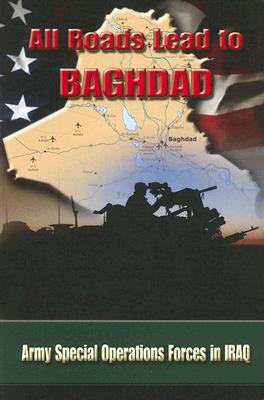 All Roads Lead to Baghdad: Army Special Operations Forces in Iraq - Briscoe, Charles H, and Army Special Operations Command History Office (U S ) (Producer)