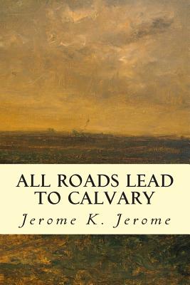 All Roads Lead to Calvary - Jerome, Jerome K