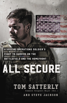 All Secure: A Special Operations Soldier's Fight to Survive on the Battlefield and the Homefront - Satterly, Tom, and Jackson, Steve