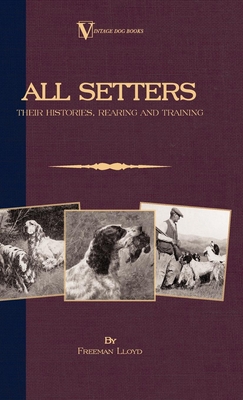 All Setters: Their Histories, Rearing & Training (A Vintage Dog Books Breed Classic - Irish Setter / English Setter / Gordon Setter): Vintage Dog Books - Lloyd, Freeman