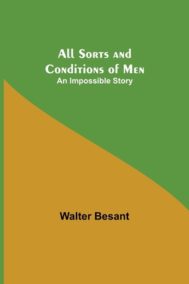 All Sorts and Conditions of Men: An Impossible Story - Besant, Walter