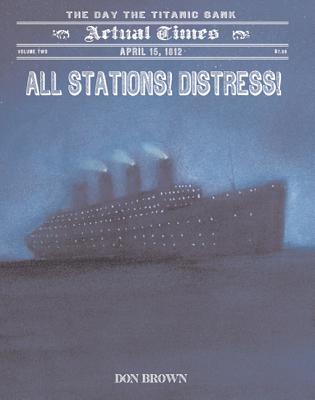 All Stations! Distress!: April 15, 1912, the Day the Titanic Sank - 