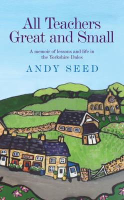 All Teachers Great and Small (Book 1): A heart-warming and humorous memoir of lessons and life in the Yorkshire Dales - Seed, Andy