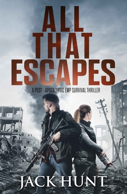 All That Escapes: A Post-Apocalyptic EMP Survival Thriller - Hunt, Jack