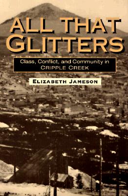 All That Glitters: Class, Conflict, and Community in Cripple Creek - Jameson, Elizabeth