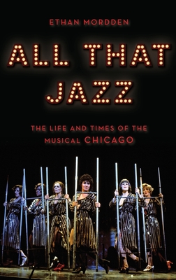 All That Jazz: The Life and Times of the Musical Chicago - Mordden, Ethan