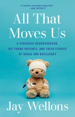 All That Moves Us: A Pediatric Neurosurgeon, His Young Patients, and Their Stories of Grace and Resilience - Wellons, Jay
