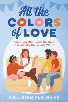 All the Colors of Love: Parenting Multiracial Children in a Racially Conscious World - Publishing, Well-Being